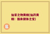 仙家之物黄精(仙药黄精：强身健体之宝)