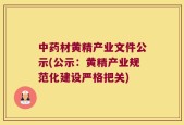 中药材黄精产业文件公示(公示：黄精产业规范化建设严格把关)