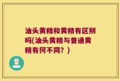 油头黄精和黄精有区别吗(油头黄精与普通黄精有何不同？)