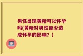 男性出现黄精可以怀孕吗(黄精对男性能否造成怀孕的影响？)
