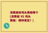 滇黄精和鸡头黄精哪个(滇黄精 VS 鸡头黄精：哪种更优？)