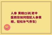 人参 黄精口诀(老中医教你如何搭配人参黄精，轻松补气养生)