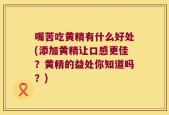 嘴苦吃黄精有什么好处(添加黄精让口感更佳？黄精的益处你知道吗？)