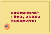 粤北黄精酒(粤北特产：黄精酒，让你体验正宗的中国酿酒文化)