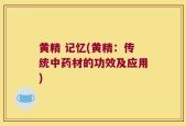 黄精 记忆(黄精：传统中药材的功效及应用)