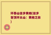 环泰山徒步黄精(徒步登顶环太山：黄精之旅)