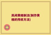 民间黄精制法(制作黄精的传统方法)
