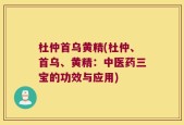 杜仲首乌黄精(杜仲、首乌、黄精：中医药三宝的功效与应用)