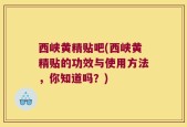 西峡黄精贴吧(西峡黄精贴的功效与使用方法，你知道吗？)