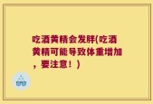 吃酒黄精会发胖(吃酒黄精可能导致体重增加，要注意！)