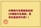 炒黄精与生黄精有区别(炒黄精与生黄精，营养价值有何不同？)