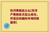 热河黄精出口么(热河产黄精首次出口成功，开启迈向国际市场的新篇章)