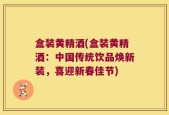 盒装黄精酒(盒装黄精酒：中国传统饮品焕新装，喜迎新春佳节)