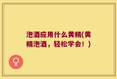 泡酒应用什么黄精(黄精泡酒，轻松学会！)