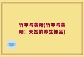 竹芋与黄精(竹芋与黄精：天然的养生佳品)