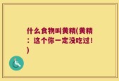 什么食物叫黄精(黄精：这个你一定没吃过！)