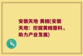 安徽天地 黄精(安徽天地：挖掘黄精原料，助力产业发展)