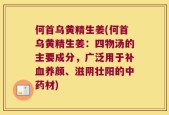 何首乌黄精生姜(何首乌黄精生姜：四物汤的主要成分，广泛用于补血养颜、滋阴壮阳的中药材)