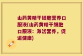 山药黄精干细胞营养口服液(山药黄精干细胞口服液：激活营养，促进健康)