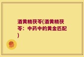 酒黄精茯苓(酒黄精茯苓：中药中的黄金匹配)