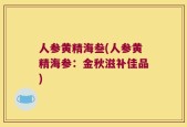 人参黄精海叁(人参黄精海参：金秋滋补佳品)