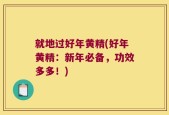 就地过好年黄精(好年黄精：新年必备，功效多多！)