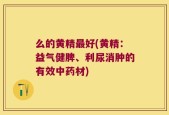 么的黄精最好(黄精：益气健脾、利尿消肿的有效中药材)