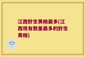 江西野生黄精最多(江西现有数量最多的野生黄精)