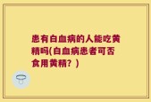 患有白血病的人能吃黄精吗(白血病患者可否食用黄精？)
