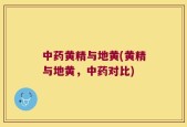 中药黄精与地黄(黄精与地黄，中药对比)