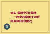 油头 黄精中药(黄精：一种中药常用于治疗肝炎和肝纤维化)