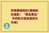 药物黄精枸杞(黄精枸杞搭配：“黄左黑右” 中药配方促免疫优化代谢)