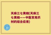 天麻三七黄精(天麻三七黄精——中医常用药材的组合应用)