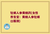 牡蛎人参黄精药(女性养生宝：黄精人参牡蛎口服液)
