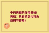 中药黄精的作用是啥(黄精：具有抗氧化和免疫调节作用)