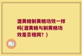 酒黄精制黄精功效一样吗(酒黄精与制黄精功效是否相同？)