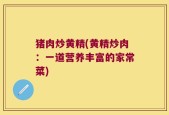 猪肉炒黄精(黄精炒肉：一道营养丰富的家常菜)