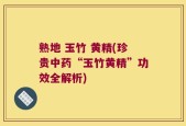 熟地 玉竹 黄精(珍贵中药“玉竹黄精”功效全解析)