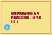 服用黄精后犯困(服用黄精后易犯困，如何应对？)
