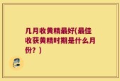 几月收黄精最好(最佳收获黄精时期是什么月份？)
