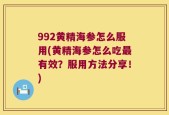 992黄精海参怎么服用(黄精海参怎么吃最有效？服用方法分享！)