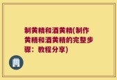 制黄精和酒黄精(制作黄精和酒黄精的完整步骤：教程分享)