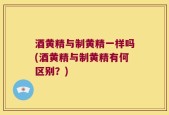 酒黄精与制黄精一样吗(酒黄精与制黄精有何区别？)