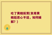 吃了黄精反胃(食用黄精后恶心不适，如何缓解？)