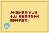乡村振兴黄精(乡土味十足！探秘黄精在乡村振兴中的作用)