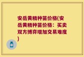 安岳黄精种苗价格(安岳黄精种苗价格：买卖双方博弈增加交易难度)