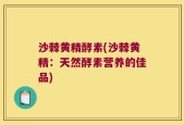 沙棘黄精酵素(沙棘黄精：天然酵素营养的佳品)