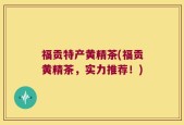 福贡特产黄精茶(福贡黄精茶，实力推荐！)