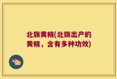 北旗黄精(北旗出产的黄精，含有多种功效)