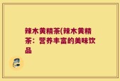 辣木黄精茶(辣木黄精茶：营养丰富的美味饮品